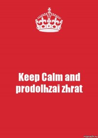 Keep Calm and prodolhzai zhrat