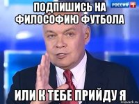 подпишись на философию футбола или к тебе прийду я