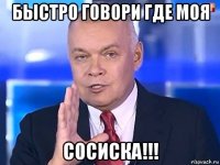 быстро говори где моя сосиска!!!