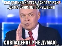 как только хоттаб захотел бан , дима очистил нарушения совпадение ? не думаю .