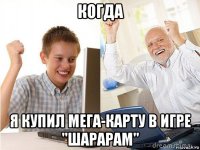 когда я купил мега-карту в игре "шарарам"