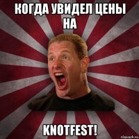 когда увидел цены на knotfest!