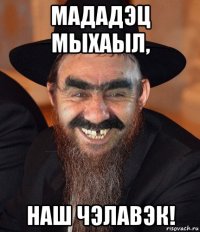 мададэц мыхаыл, наш чэлавэк!