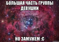 большая часть группы девушки но замужем :c