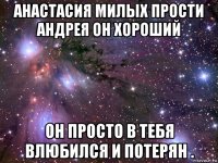 анастасия милых прости андрея он хороший он просто в тебя влюбился и потерян .