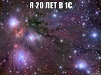 я 20 лет в 1с 