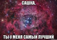 сашка, ты у меня самый лучший