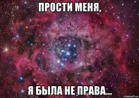 прости меня, я была не права...