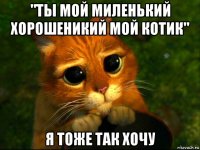 "ты мой миленький хорошеникий мой котик" я тоже так хочу