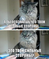 А ты осознаешь что твои слабые стороны это твои сильные стороны?