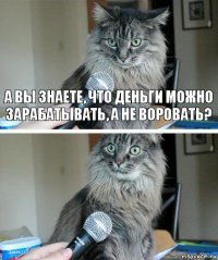 А вы знаете, что деньги можно зарабатывать, а не воровать? 