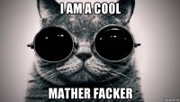 i am a cool mather facker