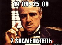 19. 09 - 25. 09 2 знаменатель