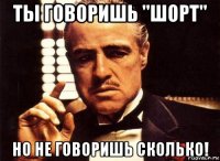 ты говоришь "шорт" но не говоришь сколько!