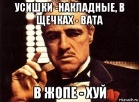 усишки -накладные, в щечках - вата в жопе - хуй