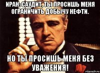 иран: саудит, ты просишь меня ограничить добычу нефти. но ты просишь меня без уважения!