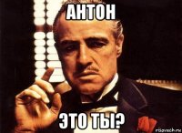 антон это ты?