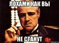 лохами как вы не станут