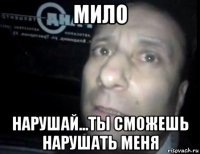 мило нарушай...ты сможешь нарушать меня