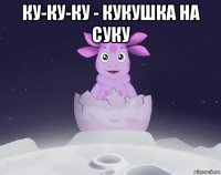 ку-ку-ку - кукушка на суку 