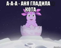 а-а-а - аня гладила җ кота 