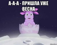 а-а-а - пришла уже весна 