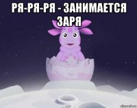 ря-ря-ря - занимается заря 