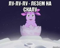 лу-лу-лу - лезем на скалу 