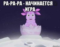 ра-ра-ра - начинается ҷ игра 