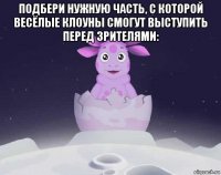 подбери нужную часть, с которой весёлые клоуны смогут выступить перед зрителями: 