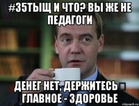 #35тыщ и что? вы же не педагоги денег нет, держитесь！ главное - здоровье