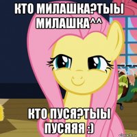 кто милашка?тыы милашка^^ кто пуся?тыы пусяяя :)