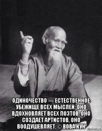  одиночество — естественное убежище всех мыслей: оно вдохновляет всех поэтов, оно создает артистов, оно воодушевляет. © вова кун