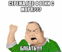 сережа,где фотки с моря??? блеать!!!!