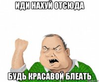 иди нахуй отсюда будь красавой блеать