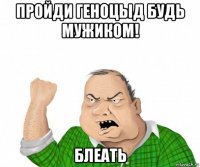 пройди геноцыд будь мужиком! блеать