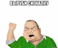 выруби сигналку 