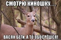 смотрю киношку. . . васян беги, а то обосрёшся!