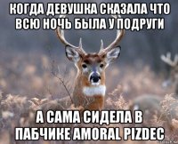 когда девушка сказала что всю ночь была у подруги а сама сидела в пабчике amoral pizdec