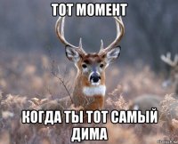 тот момент когда ты тот самый дима