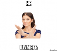 не шуметь