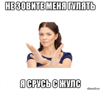 не зовите меня гулять я срусь с жулс