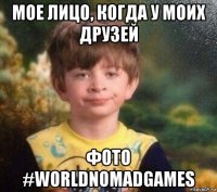 мое лицо, когда у моих друзей фото #worldnomadgames