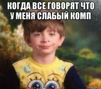 когда все говорят что у меня слабый комп 