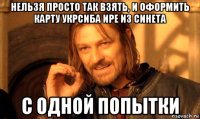 нельзя просто так взять, и оформить карту укрсиба ире из синета с одной попытки