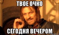 твое очко сегодня вечером