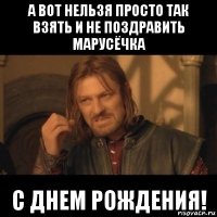 а вот нельзя просто так взять и не поздравить марусёчка с днем рождения!