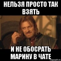 нельзя просто так взять и не обосрать марину в чате