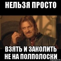 нельзя просто взять и заколить не на полполоски