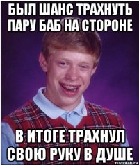 был шанс трахнуть пару баб на стороне в итоге трахнул свою руку в душе